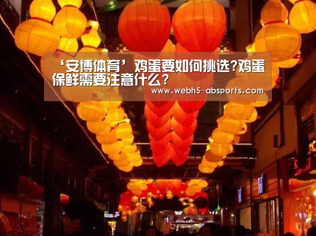 ‘安博体育’鸡蛋要如何挑选?鸡蛋保鲜需要注意什么?(图1) 安博体育